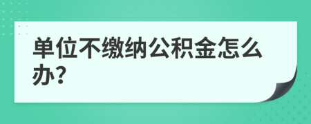 單位不繳納公積金怎么辦？