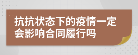 抗抗?fàn)顟B(tài)下的疫情一定會(huì)影響合同履行嗎