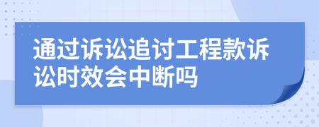 通過訴訟追討工程款訴訟時效會中斷嗎