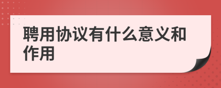 聘用協(xié)議有什么意義和作用