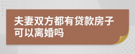 夫妻雙方都有貸款房子可以離婚嗎
