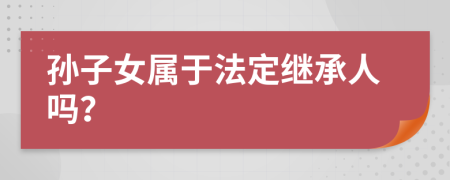 孫子女屬于法定繼承人嗎？