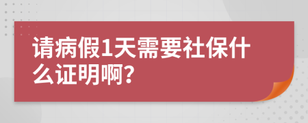 請(qǐng)病假1天需要社保什么證明??？