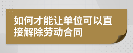 如何才能讓單位可以直接解除勞動合同