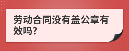 勞動(dòng)合同沒(méi)有蓋公章有效嗎?