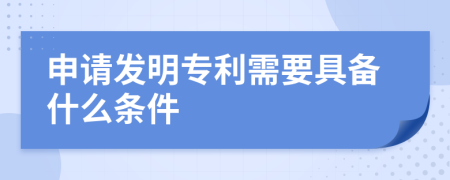 申請發(fā)明專利需要具備什么條件