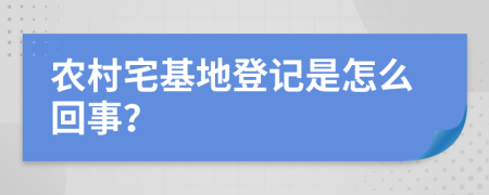 農(nóng)村宅基地登記是怎么回事？