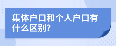 集體戶口和個人戶口有什么區(qū)別？