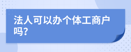 法人可以辦個體工商戶嗎？