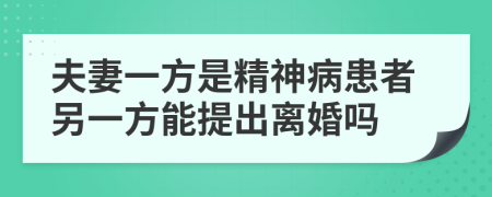 夫妻一方是精神病患者另一方能提出離婚嗎
