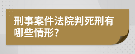 刑事案件法院判死刑有哪些情形?
