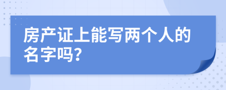 房產(chǎn)證上能寫兩個人的名字嗎？