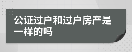 公證過戶和過戶房產(chǎn)是一樣的嗎