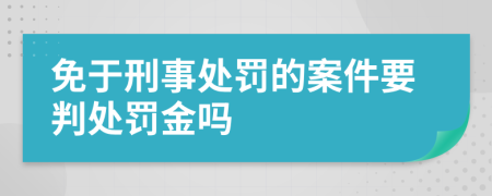 免于刑事處罰的案件要判處罰金嗎