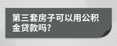第三套房子可以用公積金貸款嗎?
