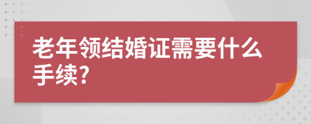 老年領(lǐng)結(jié)婚證需要什么手續(xù)?