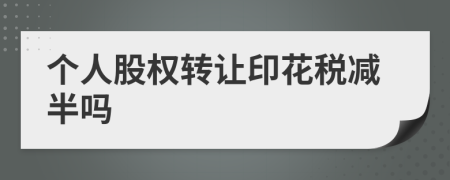 個人股權(quán)轉(zhuǎn)讓印花稅減半嗎