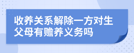 收養(yǎng)關(guān)系解除一方對(duì)生父母有贍養(yǎng)義務(wù)嗎