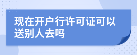 現(xiàn)在開戶行許可證可以送別人去嗎