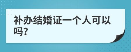 補(bǔ)辦結(jié)婚證一個(gè)人可以嗎？
