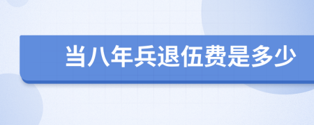 當(dāng)八年兵退伍費(fèi)是多少