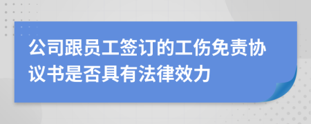 公司跟員工簽訂的工傷免責(zé)協(xié)議書是否具有法律效力