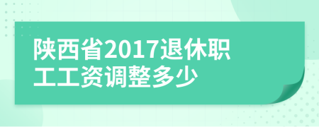 陜西省2017退休職工工資調(diào)整多少