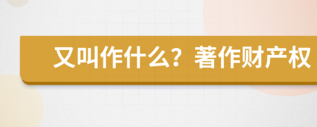又叫作什么？著作財(cái)產(chǎn)權(quán)