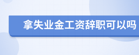 拿失業(yè)金工資辭職可以嗎