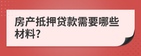 房產(chǎn)抵押貸款需要哪些材料?
