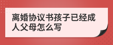 離婚協(xié)議書孩子已經(jīng)成人父母怎么寫