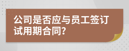 公司是否應(yīng)與員工簽訂試用期合同？