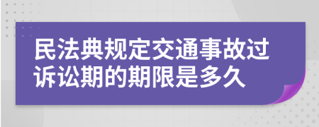 民法典規(guī)定交通事故過訴訟期的期限是多久