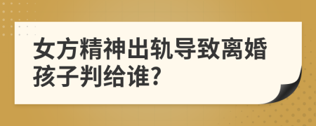 女方精神出軌導(dǎo)致離婚孩子判給誰?