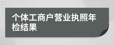個體工商戶營業(yè)執(zhí)照年檢結(jié)果