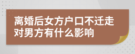 離婚后女方戶口不遷走對男方有什么影響
