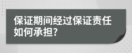 保證期間經(jīng)過(guò)保證責任如何承擔?