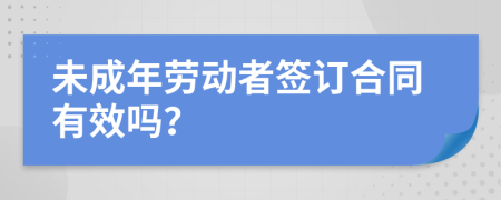 未成年勞動(dòng)者簽訂合同有效嗎？