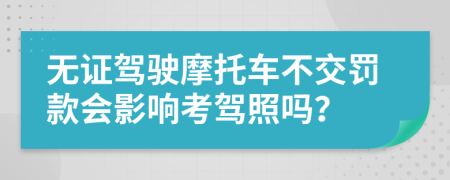 無證駕駛摩托車不交罰款會(huì)影響考駕照嗎?