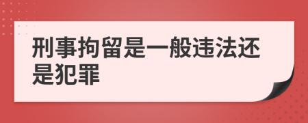 刑事拘留是一般違法還是犯罪