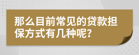 那么目前常見的貸款擔(dān)保方式有幾種呢？