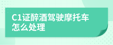 C1證醉酒駕駛摩托車怎么處理