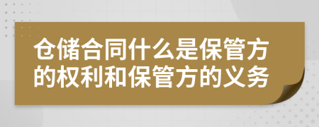 倉(cāng)儲(chǔ)合同什么是保管方的權(quán)利和保管方的義務(wù)