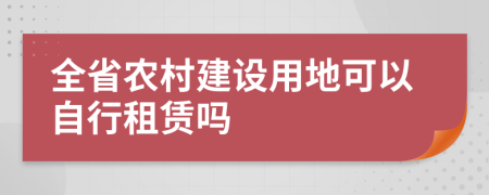 全省農村建設用地可以自行租賃嗎