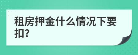 租房押金什么情況下要扣？