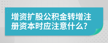 增資擴股公積金轉(zhuǎn)增注冊資本時應注意什么?