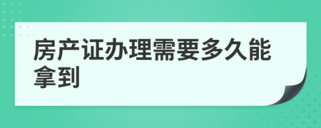 房產(chǎn)證辦理需要多久能拿到