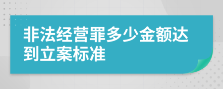 非法經營罪多少金額達到立案標準