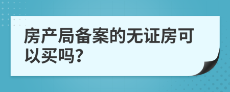 房產(chǎn)局備案的無證房可以買嗎？