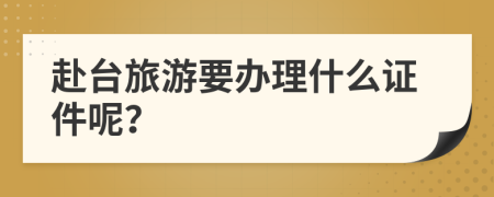 赴臺旅游要辦理什么證件呢？